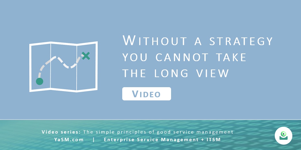 Video: Without a strategy you cannot take the long view. - Service strategy, strategic assessments and road-maps based on the YaSM framework. - Series: Good service management, part 5.